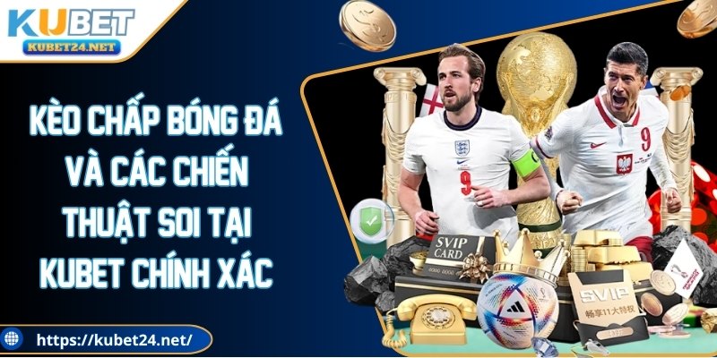 Kèo Chấp Bóng Đá Và Các Chiến Thuật Tại Kubet Chính Xác