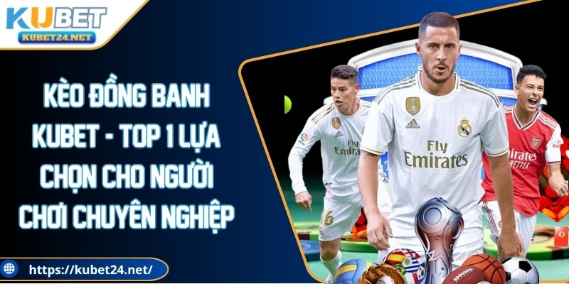Kèo đồng banh KUBET - Top 1 lựa chọn cho người chơi