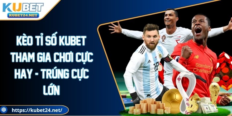 Kèo tỉ số KUBET: Tham gia chơi cực hay - Trúng cực lớn!
