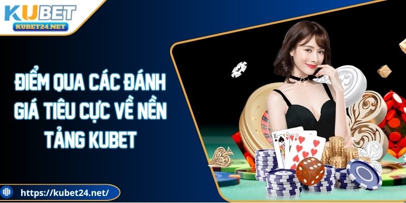 Điểm qua các đánh giá tiêu cực về nền tảng KUBET