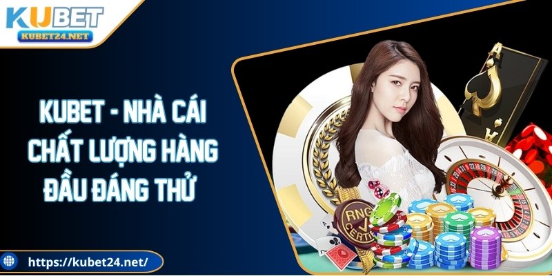 KUBET - Nhà cái chất lượng hàng đầu đáng thử