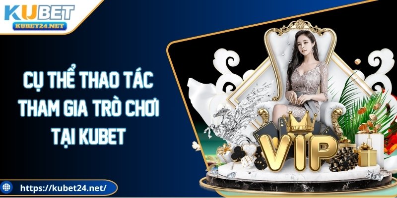 Cụ thể thao tác tham gia trò chơi tại KUBET