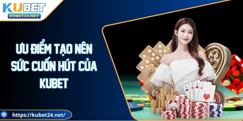 Ưu điểm tạo nên sức cuốn hút của KUBET